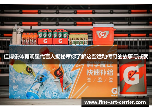 佳得乐体育明星代言人揭秘带你了解这些运动传奇的故事与成就