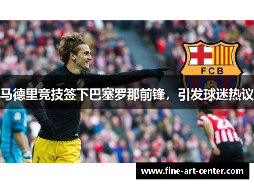马德里竞技签下巴塞罗那前锋，引发球迷热议