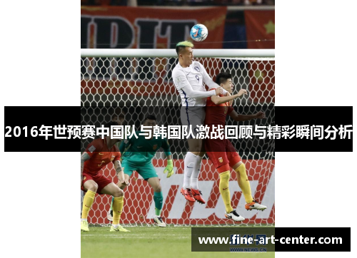 2016年世预赛中国队与韩国队激战回顾与精彩瞬间分析