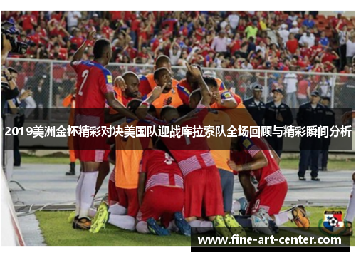 2019美洲金杯精彩对决美国队迎战库拉索队全场回顾与精彩瞬间分析