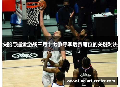 快船与掘金激战三月十七争夺季后赛席位的关键对决