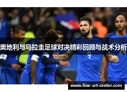 奥地利与乌拉圭足球对决精彩回顾与战术分析