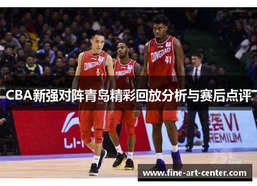 CBA新强对阵青岛精彩回放分析与赛后点评