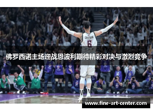 佛罗西诺主场迎战恩波利期待精彩对决与激烈竞争