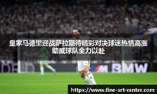 皇家马德里迎战萨拉期待精彩对决球迷热情高涨助威球队全力以赴
