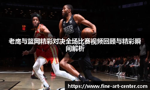 老鹰与篮网精彩对决全场比赛视频回顾与精彩瞬间解析