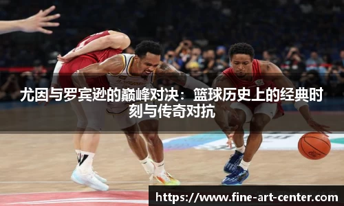 zoty中欧尤因与罗宾逊的巅峰对决：篮球历史上的经典时刻与传奇对抗