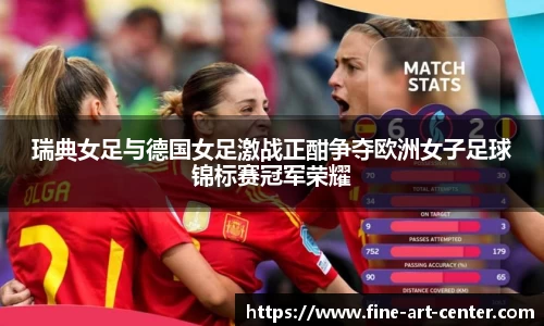 zoty中欧瑞典女足与德国女足激战正酣争夺欧洲女子足球锦标赛冠军荣耀